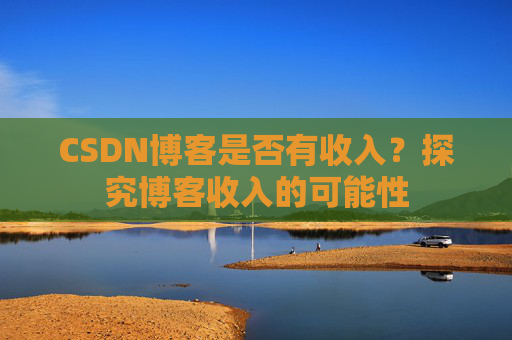 CSDN博客是否有收入？探究博客收入的可能性